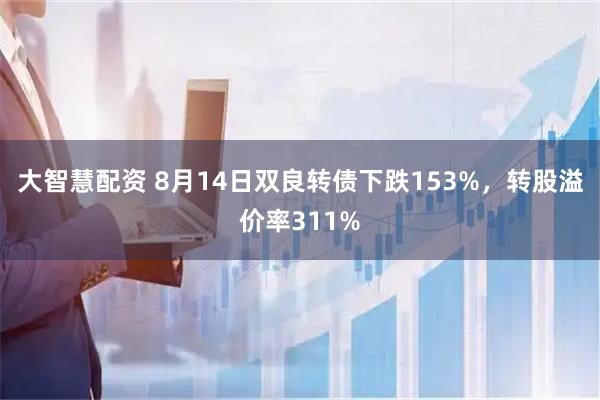 大智慧配资 8月14日双良转债下跌153%，转股溢价率311%