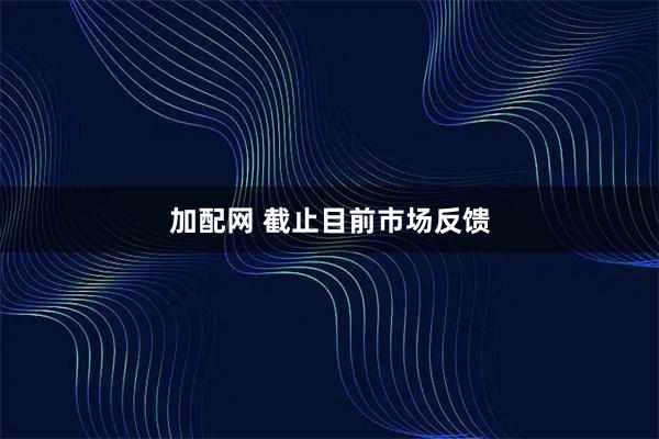 加配网 截止目前市场反馈