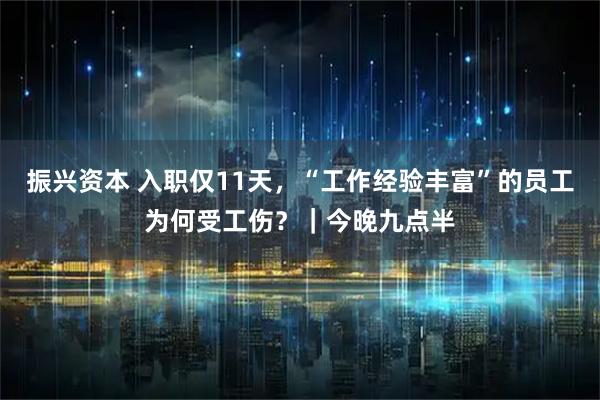 振兴资本 入职仅11天，“工作经验丰富”的员工为何受工伤？｜今晚九点半