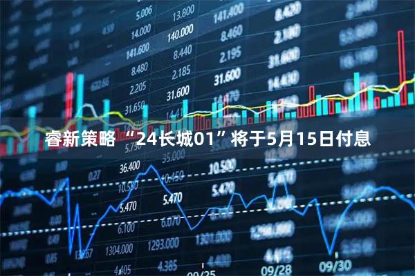睿新策略 “24长城01”将于5月15日付息