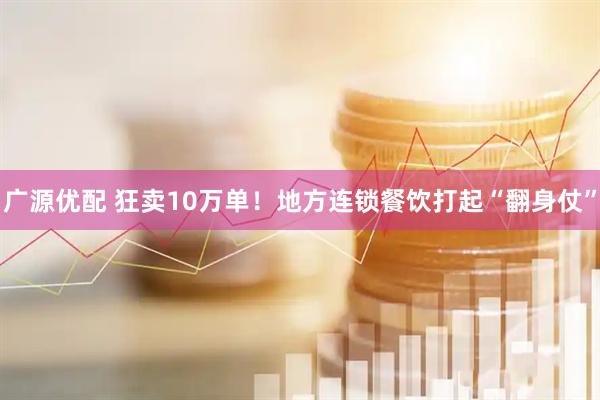广源优配 狂卖10万单！地方连锁餐饮打起“翻身仗”