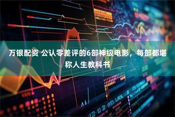 万银配资 公认零差评的6部神级电影,每部都堪称人生教科书